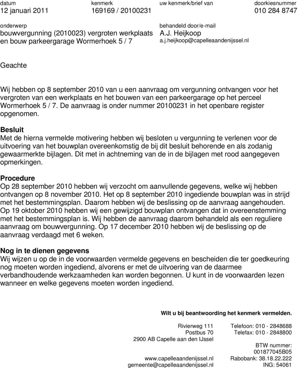 nl Geachte Wij hebben op 8 september 2010 van u een aanvraag om vergunning ontvangen voor het vergroten van een werkplaats en het bouwen van een parkeergarage op het perceel Wormerhoek 5 / 7.