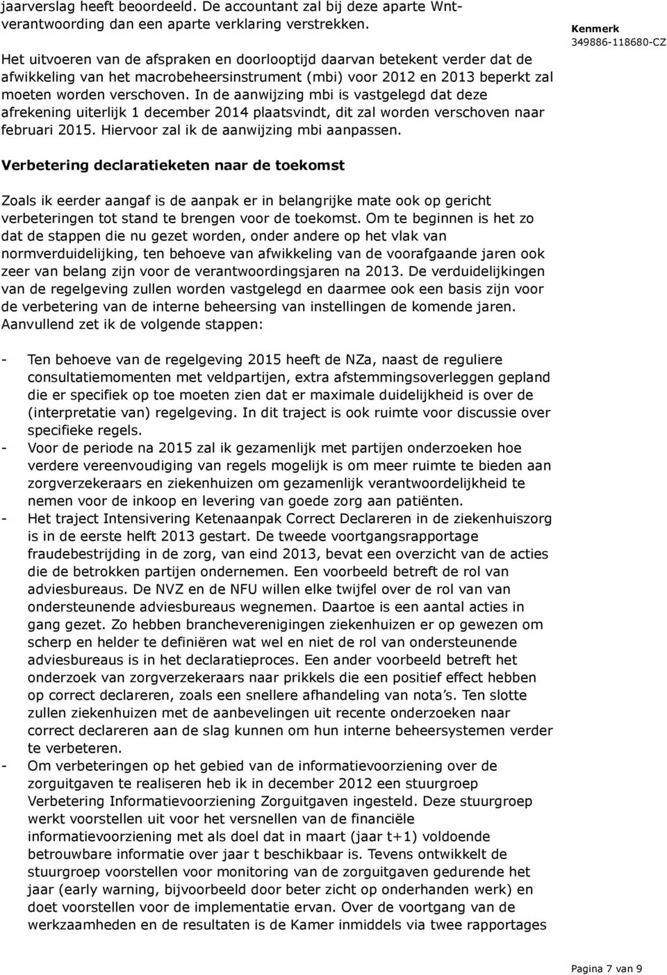 In de aanwijzing mbi is vastgelegd dat deze afrekening uiterlijk 1 december 2014 plaatsvindt, dit zal worden verschoven naar februari 2015. Hiervoor zal ik de aanwijzing mbi aanpassen.