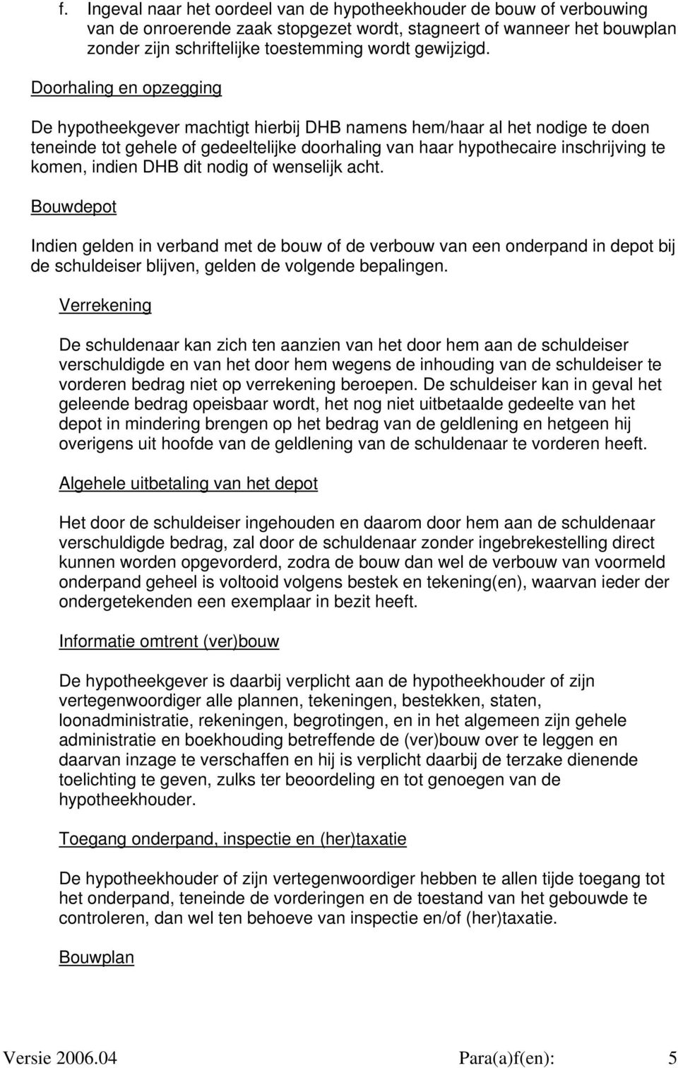 Doorhaling en opzegging De hypotheekgever machtigt hierbij DHB namens hem/haar al het nodige te doen teneinde tot gehele of gedeeltelijke doorhaling van haar hypothecaire inschrijving te komen,