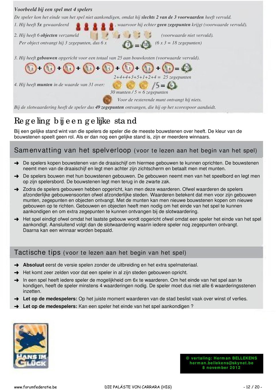 Per object ontvangt hij 3 zegepunten, dus 6 x (6 x 3 = 18 zegepunten) 3. Hij heeft gebouwen opgericht voor een totaal van 25 aan bouwkosten (voorwaarde vervuld). 2+4+4+3+5+1+2+4 = 25 zegepunten 4.