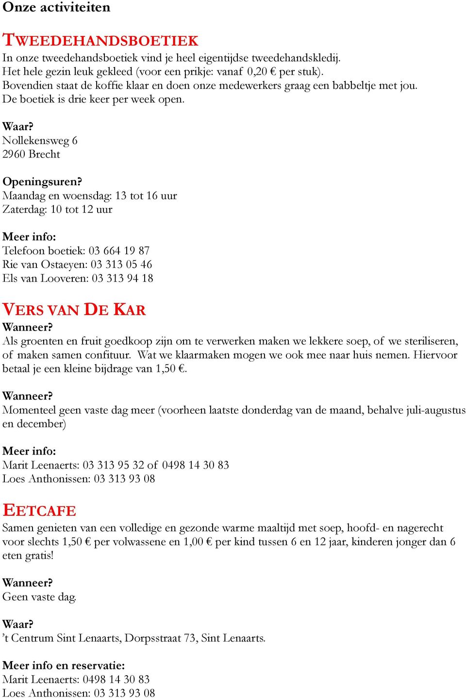 Maandag en woensdag: 13 tot 16 uur Zaterdag: 10 tot 12 uur Telefoon boetiek: 03 664 19 87 Rie van Ostaeyen: 03 313 05 46 Els van Looveren: 03 313 94 18 VERS VAN DE KAR Als groenten en fruit goedkoop