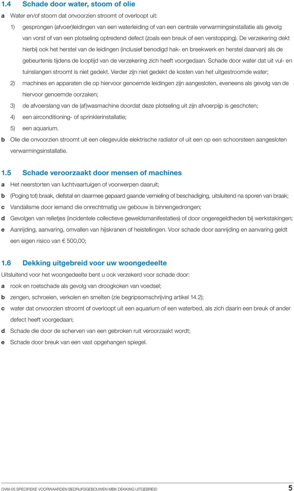 De verzekering dekt hierbij ook het herstel van de leidingen (inclusief benodigd hak- en breekwerk en herstel daarvan) als de gebeurtenis tijdens de looptijd van de verzekering zich heeft voorgedaan.