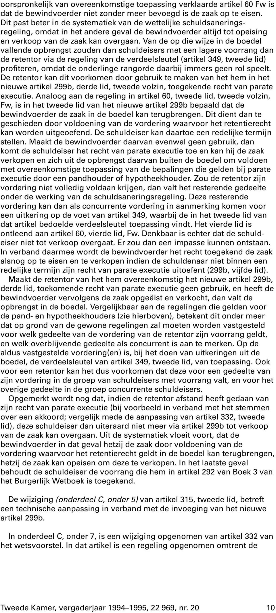 Van de op die wijze in de boedel vallende opbrengst zouden dan schuldeisers met een lagere voorrang dan de retentor via de regeling van de verdeelsleutel (artikel 349, tweede lid) profiteren, omdat