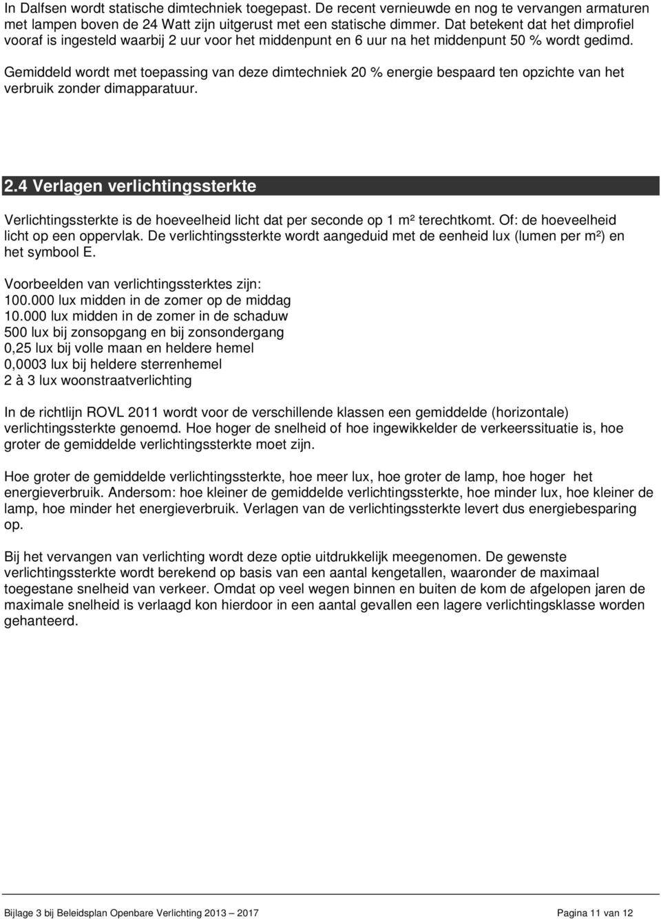 Gemiddeld wordt met toepassing van deze dimtechniek 20 % energie bespaard ten opzichte van het verbruik zonder dimapparatuur. 2.4 Verlagen verlichtingssterkte Verlichtingssterkte is de hoeveelheid licht dat per seconde op 1 m² terechtkomt.