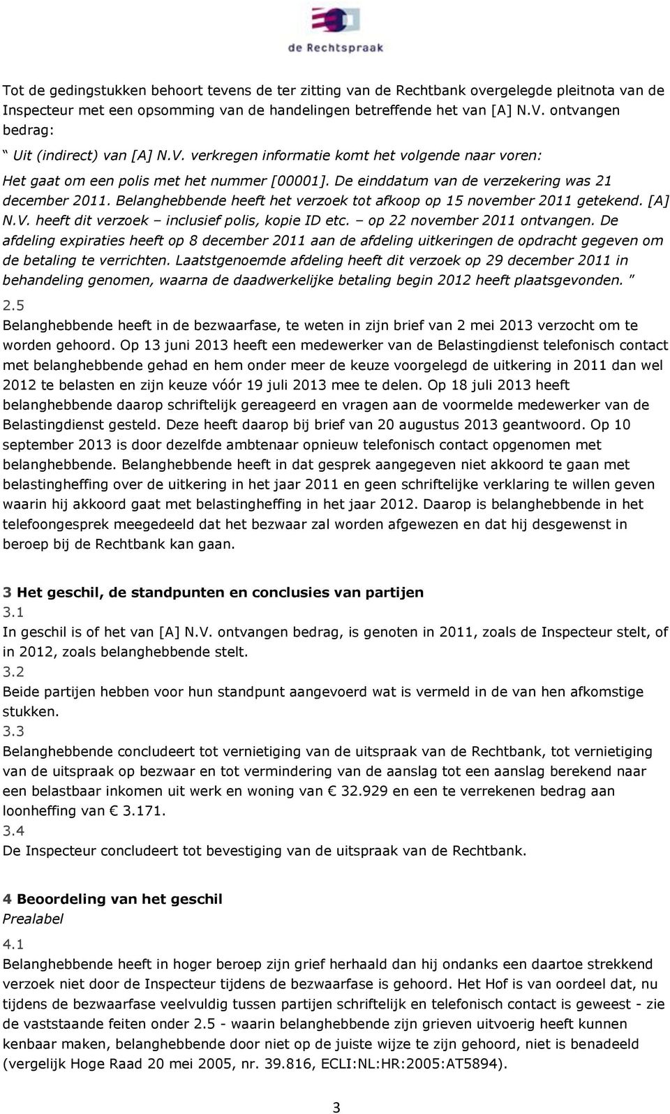 Belanghebbende heeft het verzoek tot afkoop op 15 november 2011 getekend. [A] N.V. heeft dit verzoek inclusief polis, kopie ID etc. op 22 november 2011 ontvangen.