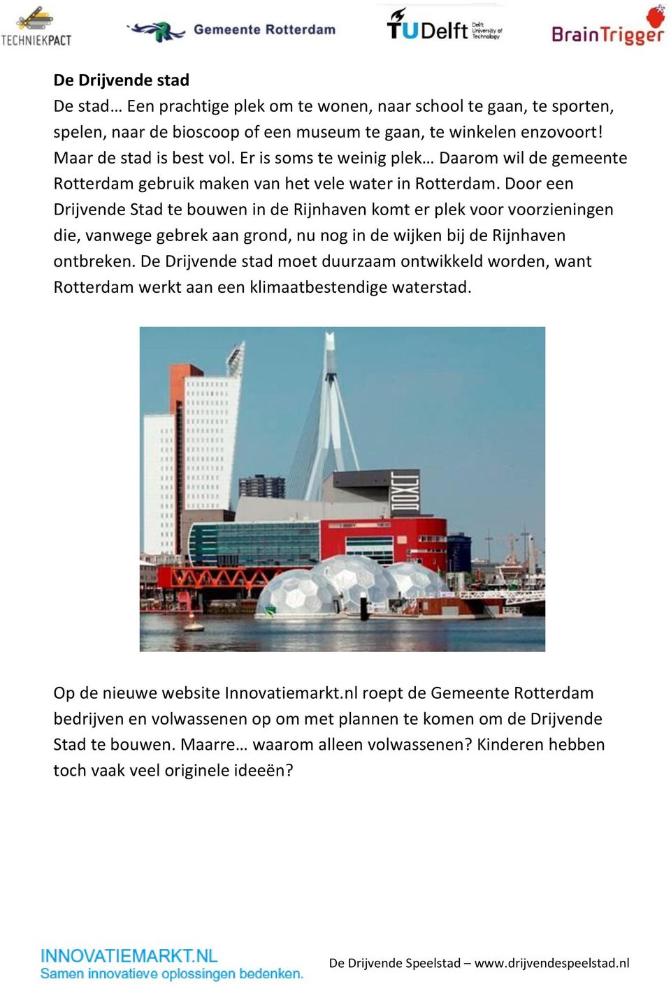 Door een Drijvende Stad te bouwen in de Rijnhaven komt er plek voor voorzieningen die, vanwege gebrek aan grond, nu nog in de wijken bij de Rijnhaven ontbreken.