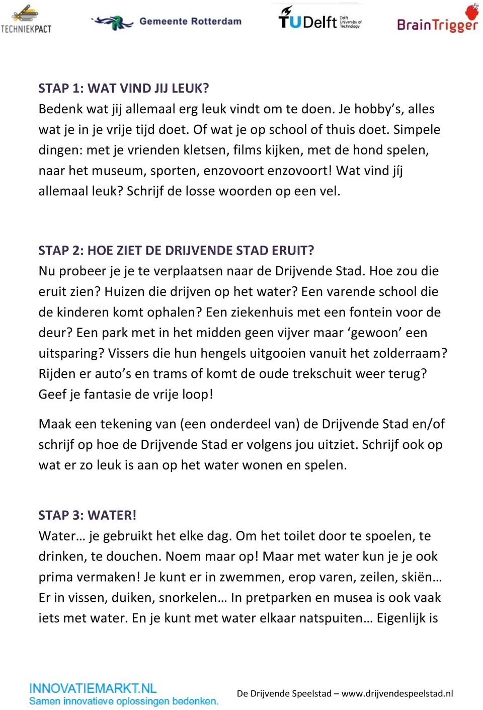 STAP 2: HOE ZIET DE DRIJVENDE STAD ERUIT? Nu probeer je je te verplaatsen naar de Drijvende Stad. Hoe zou die eruit zien? Huizen die drijven op het water?