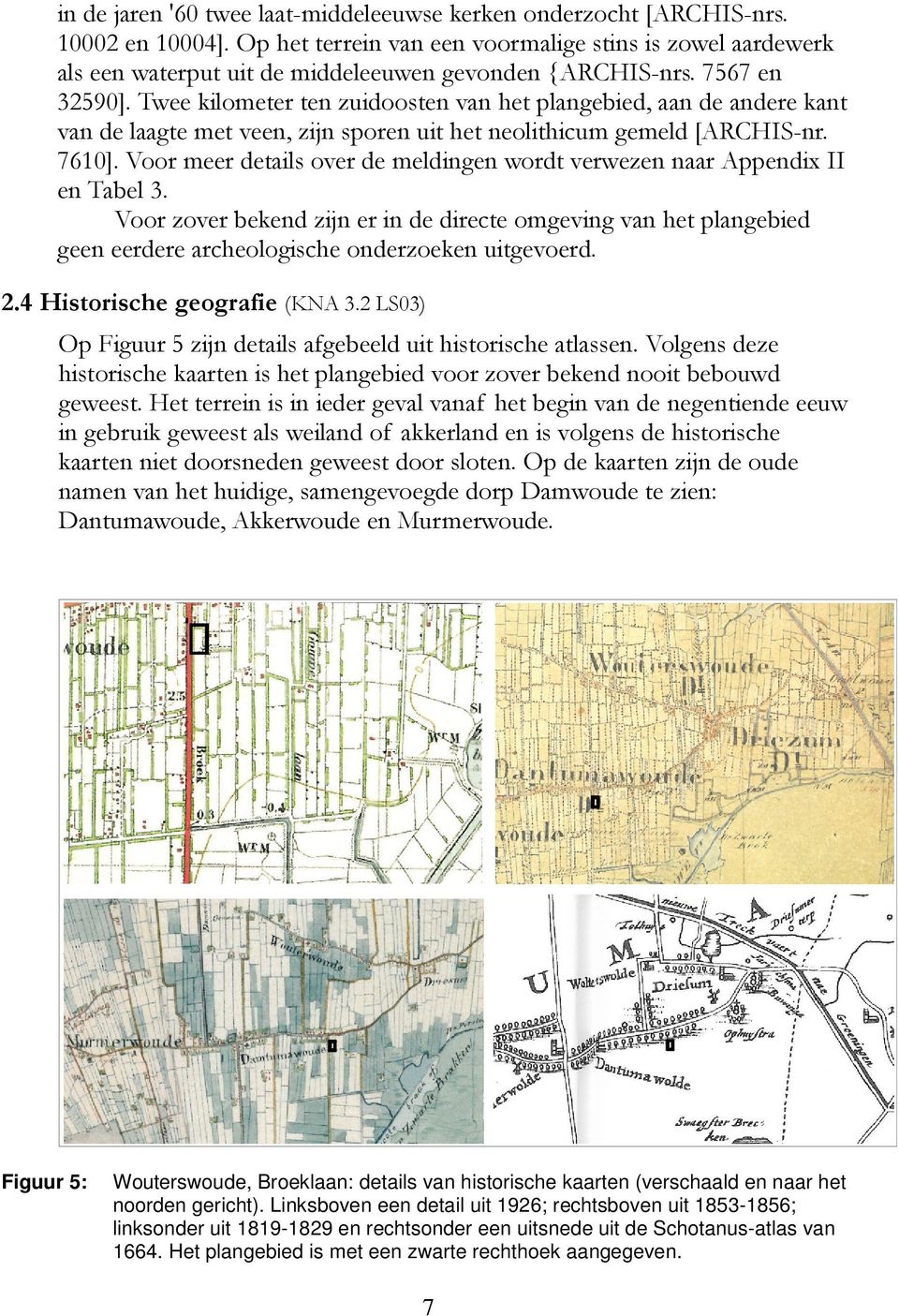 Twee kilometer ten zuidoosten van het plangebied, aan de andere kant van de laagte met veen, zijn sporen uit het neolithicum gemeld [ARCHIS-nr. 7610].