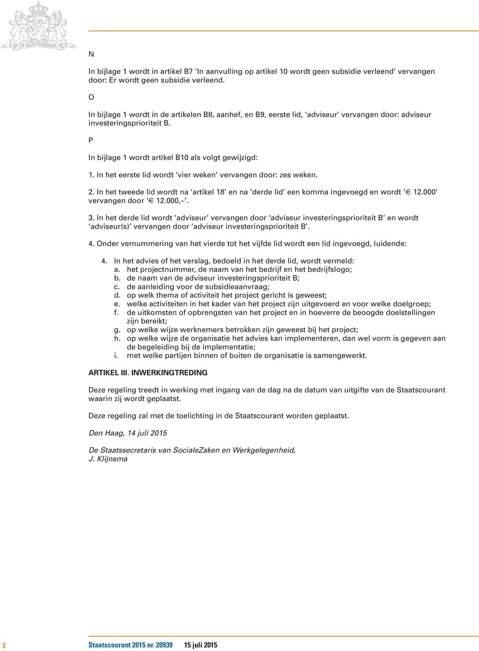 In het eerste lid wordt vier weken vervangen door: zes weken. 2. In het tweede lid wordt na artikel 18 en na derde lid een komma ingevoegd en wordt 12.000 vervangen door 12.000,. 3.