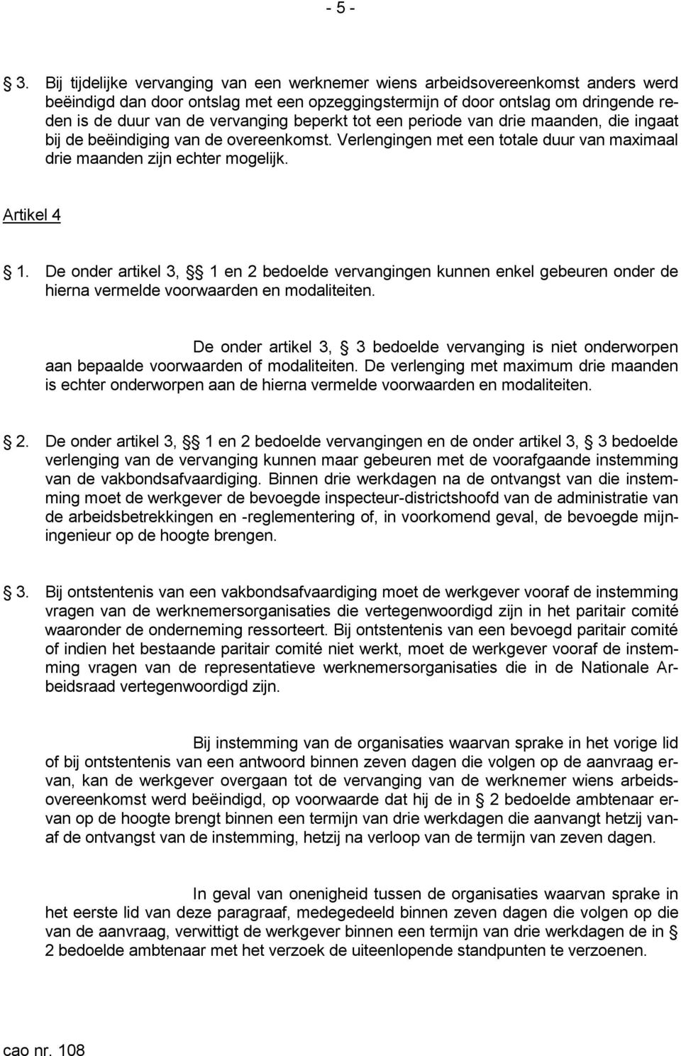 beperkt tot een periode van drie maanden, die ingaat bij de beëindiging van de overeenkomst. Verlengingen met een totale duur van maximaal drie maanden zijn echter mogelijk. Artikel 4 1.