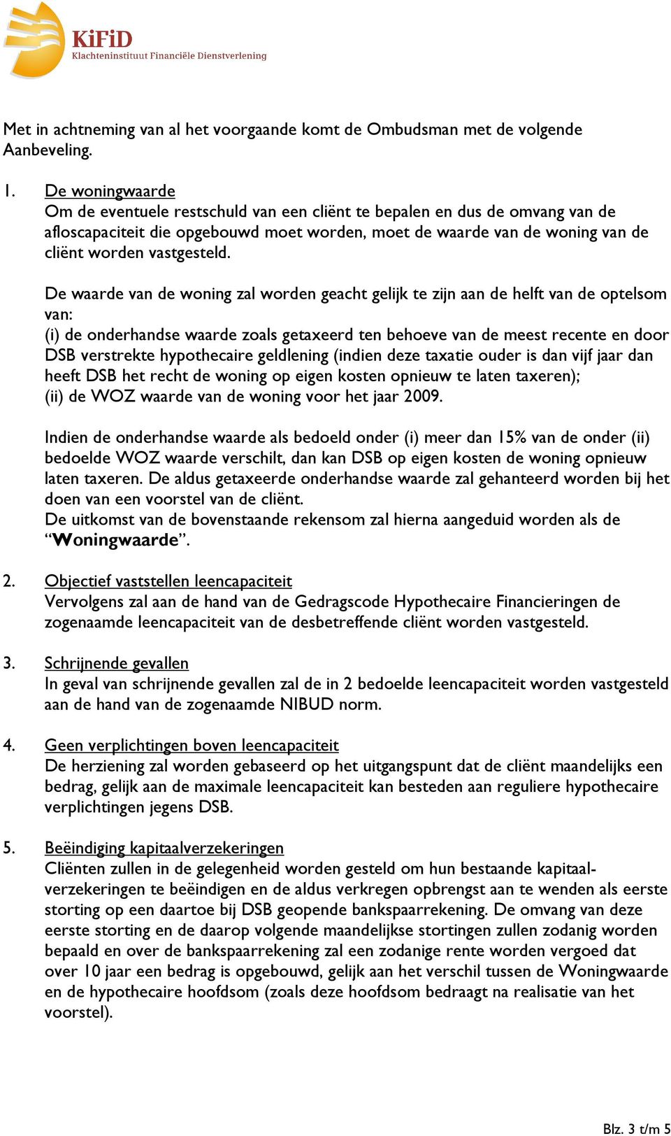 De waarde van de woning zal worden geacht gelijk te zijn aan de helft van de optelsom van: (i) de onderhandse waarde zoals getaxeerd ten behoeve van de meest recente en door DSB verstrekte