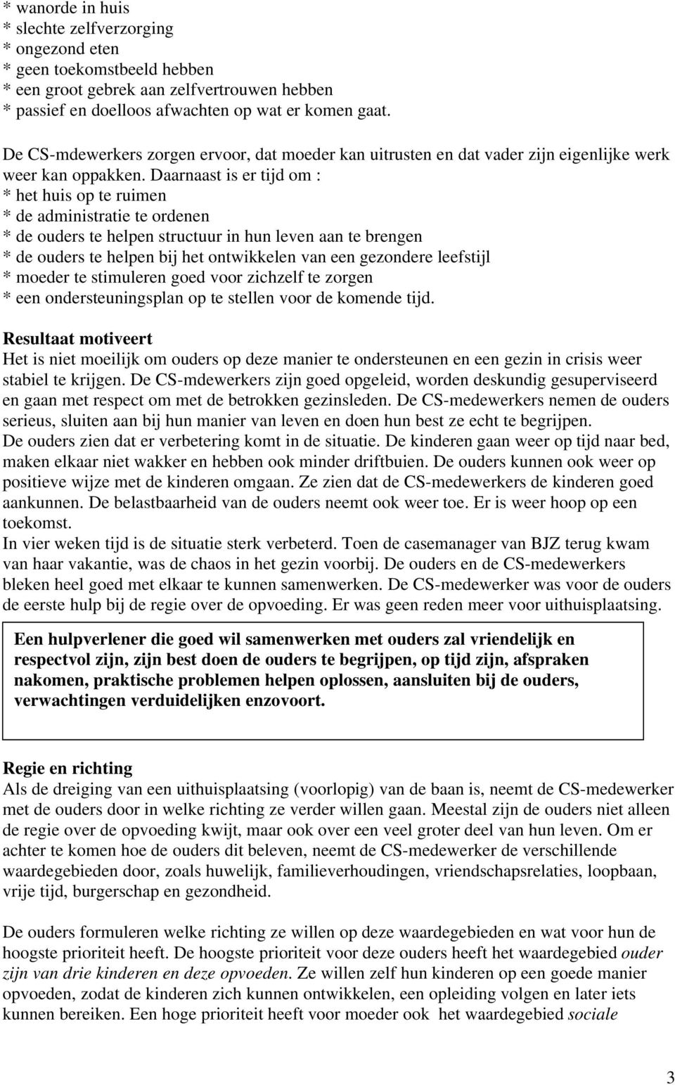 Daarnaast is er tijd om : * het huis op te ruimen * de administratie te ordenen * de ouders te helpen structuur in hun leven aan te brengen * de ouders te helpen bij het ontwikkelen van een gezondere