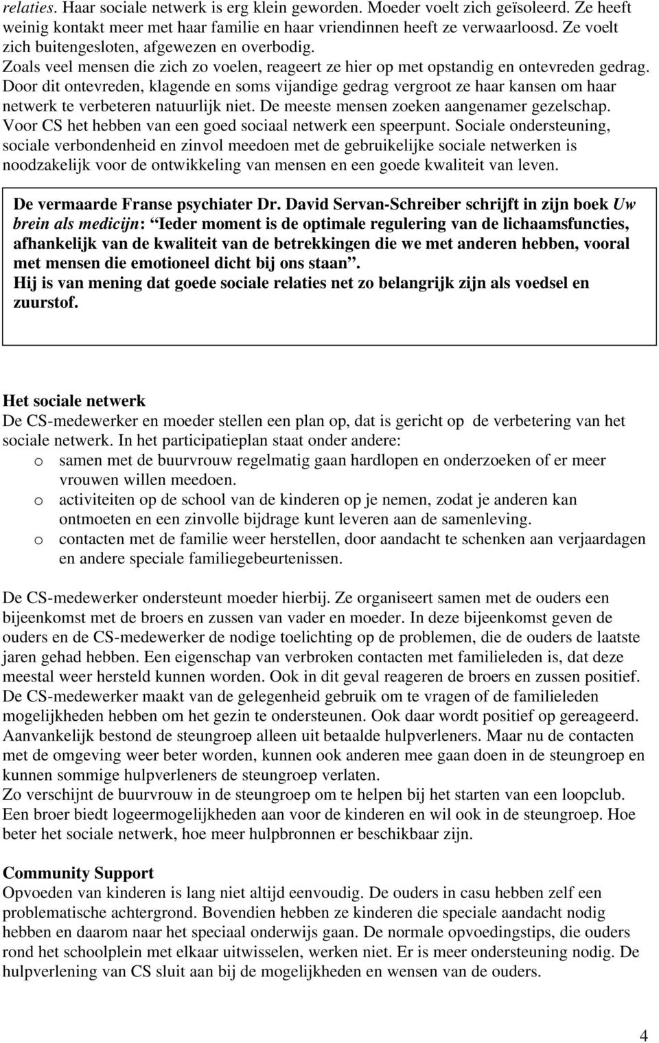 Door dit ontevreden, klagende en soms vijandige gedrag vergroot ze haar kansen om haar netwerk te verbeteren natuurlijk niet. De meeste mensen zoeken aangenamer gezelschap.