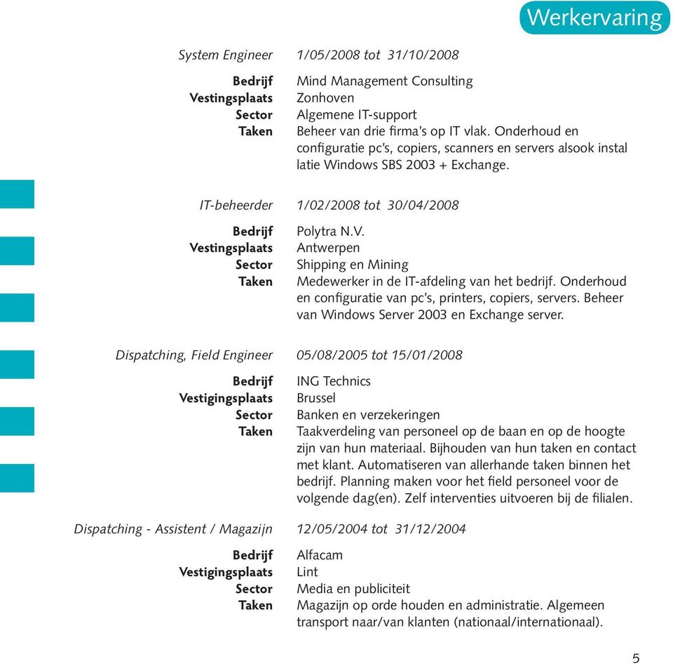 stingsplaats Polytra N.V. Antwerpen Shipping en Mining Medewerker in de IT-afdeling van het bedrijf. Onderhoud en configuratie van pc s, printers, copiers, servers.