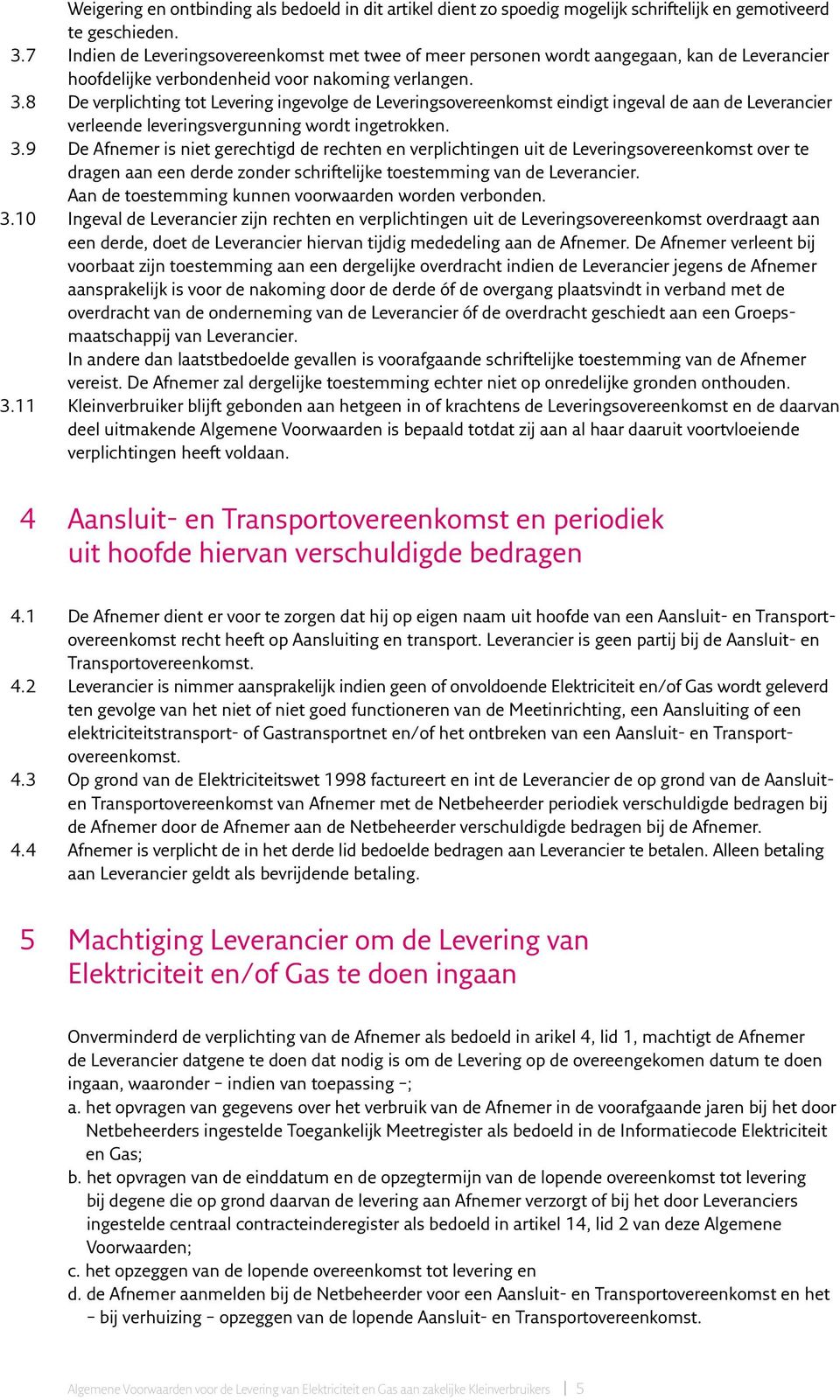 8 De verplichting tot Levering ingevolge de Leveringsovereenkomst eindigt ingeval de aan de Leverancier verleende leveringsvergunning wordt ingetrokken. 3.