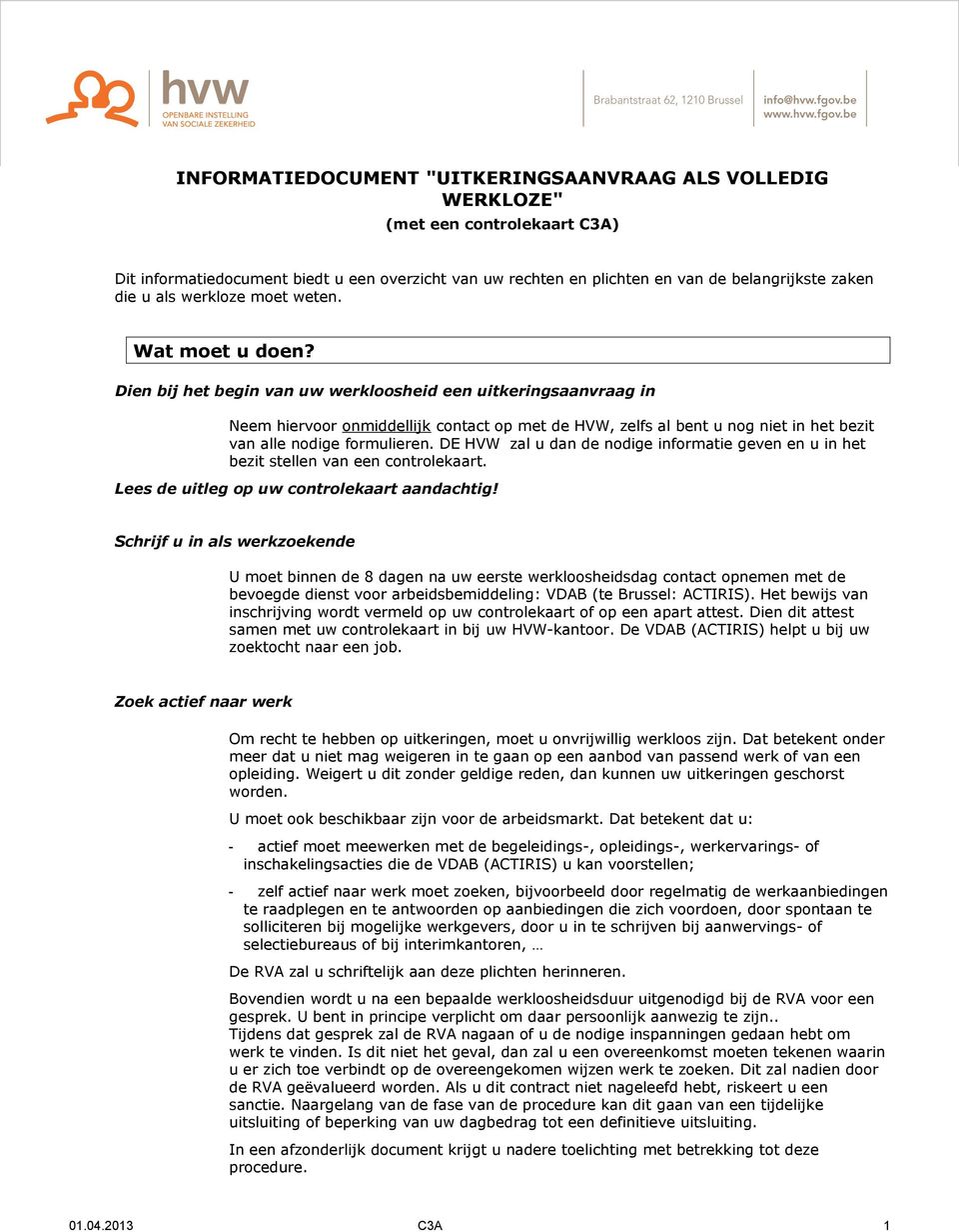 Dien bij het begin van uw werkloosheid een uitkeringsaanvraag in Neem hiervoor onmiddellijk contact op met de HVW, zelfs al bent u nog niet in het bezit van alle nodige formulieren.