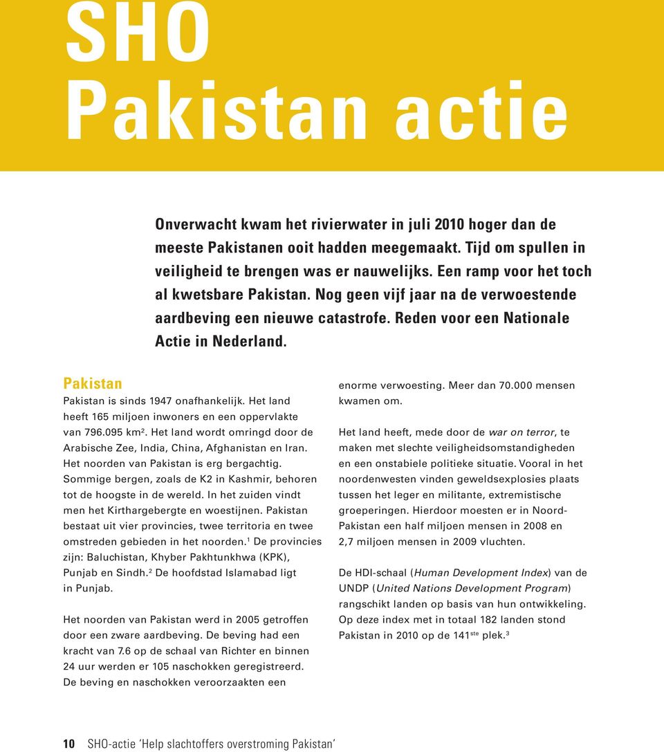 Pakistan Pakistan is sinds 1947 onafhankelijk. Het land heeft 165 miljoen inwoners en een oppervlakte van 796.095 km². Het land wordt omringd door de Arabische Zee, India, China, Afghanistan en Iran.