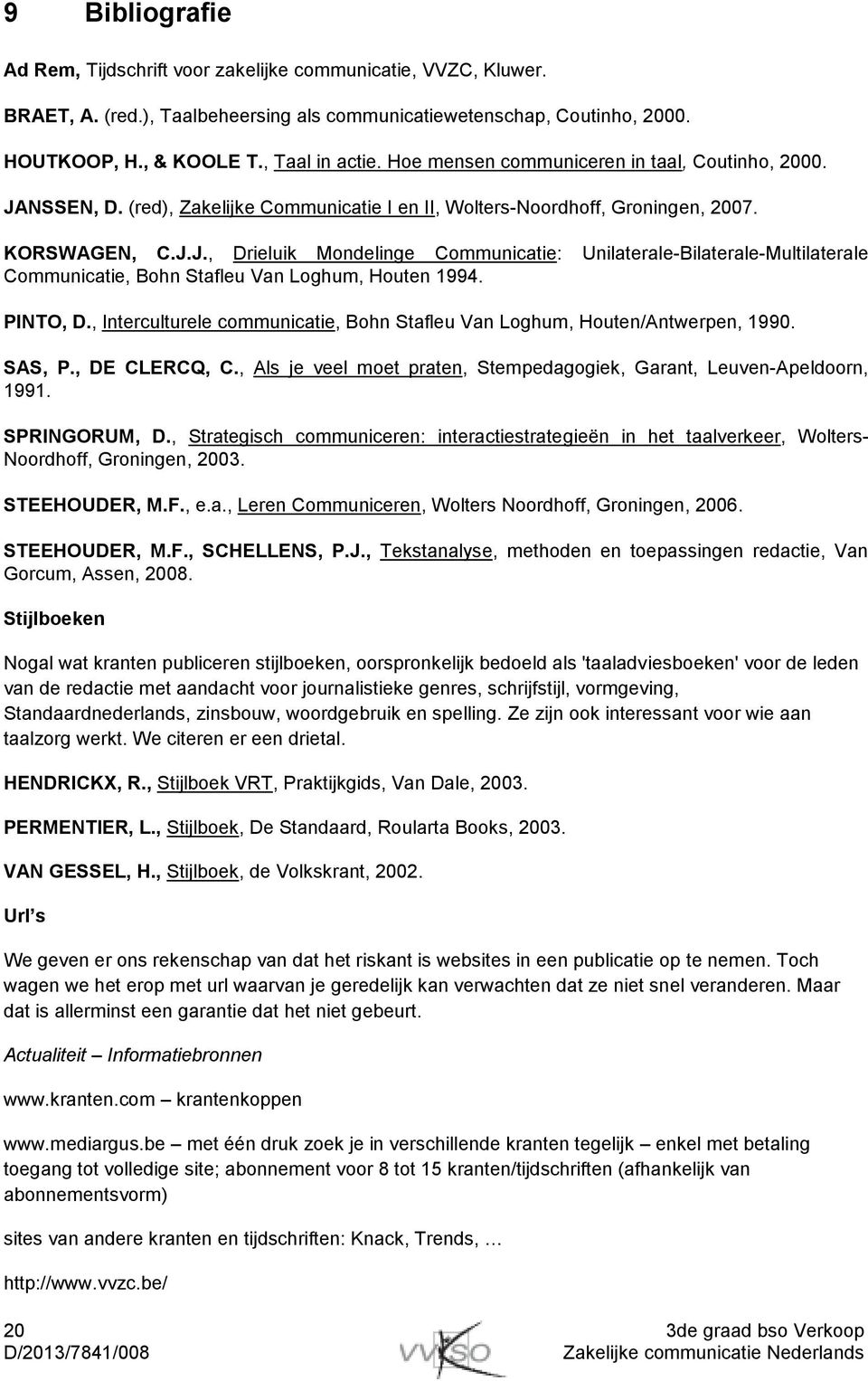PINTO, D., Interculturele communicatie, Bohn Stafleu Van Loghum, Houten/Antwerpen, 1990. SAS, P., DE CLERCQ, C., Als je veel moet praten, Stempedagogiek, Garant, Leuven-Apeldoorn, 1991. SPRINGORUM, D.