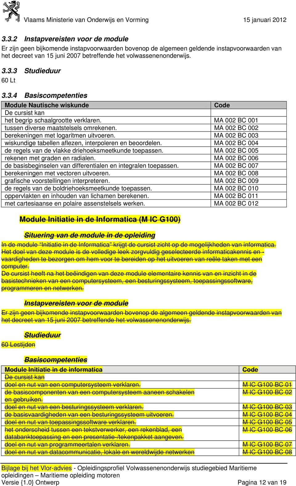 MA 002 BC 005 rekenen met graden en radialen. MA 002 BC 006 de basisbeginselen van differentialen en integralen toepassen. MA 002 BC 007 berekeningen met vectoren uitvoeren.