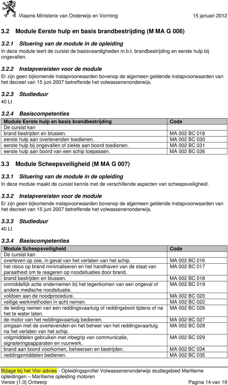 MA 002 BC 018 eerste hulp aan overlevenden toedienen. MA 002 BC 030 eerste hulp bij ongevallen of ziekte aan boord toedienen. MA 002 BC 031 eerste hulp aan boord van een schip toepassen.