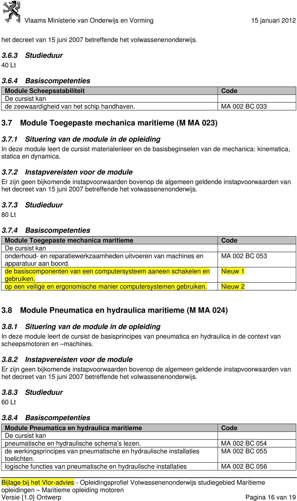 1 Situering van de module in de opleiding In deze module leert de cursist materialenleer en de basisbeginselen van de mechanica: kinematica, statica en dynamica. 3.7.