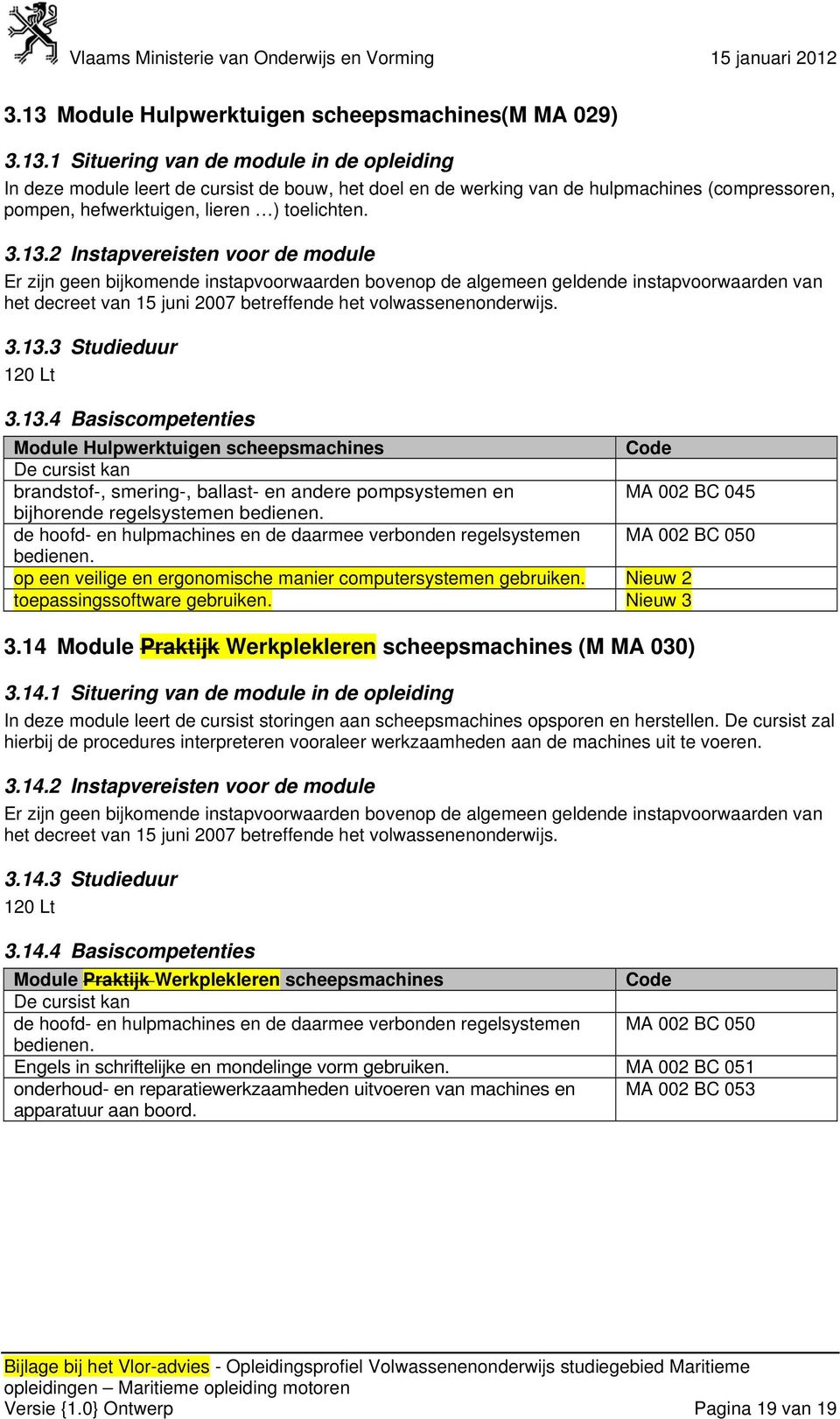 de hoofd- en hulpmachines en de daarmee verbonden regelsystemen MA 002 BC 050 bedienen. op een veilige en ergonomische manier computersystemen gebruiken. Nieuw 2 toepassingssoftware gebruiken.