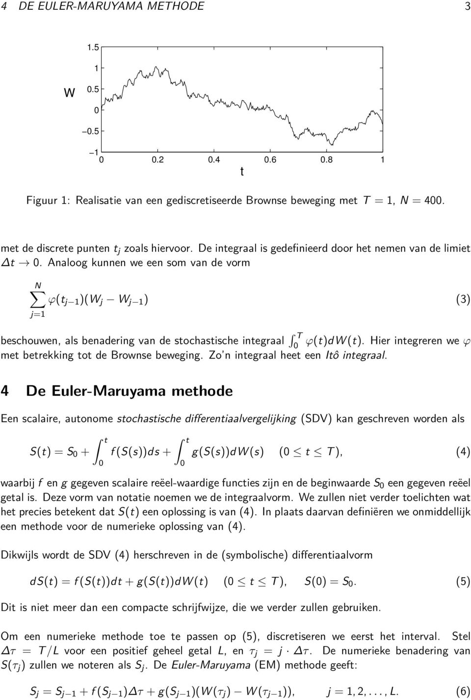 Analoog kunnen we een som van de vorm N ϕ(t j 1 )(W j W j 1 ) (3) j=1 beschouwen, als benadering van de stochastische integraal T ϕ(t)dw (t).