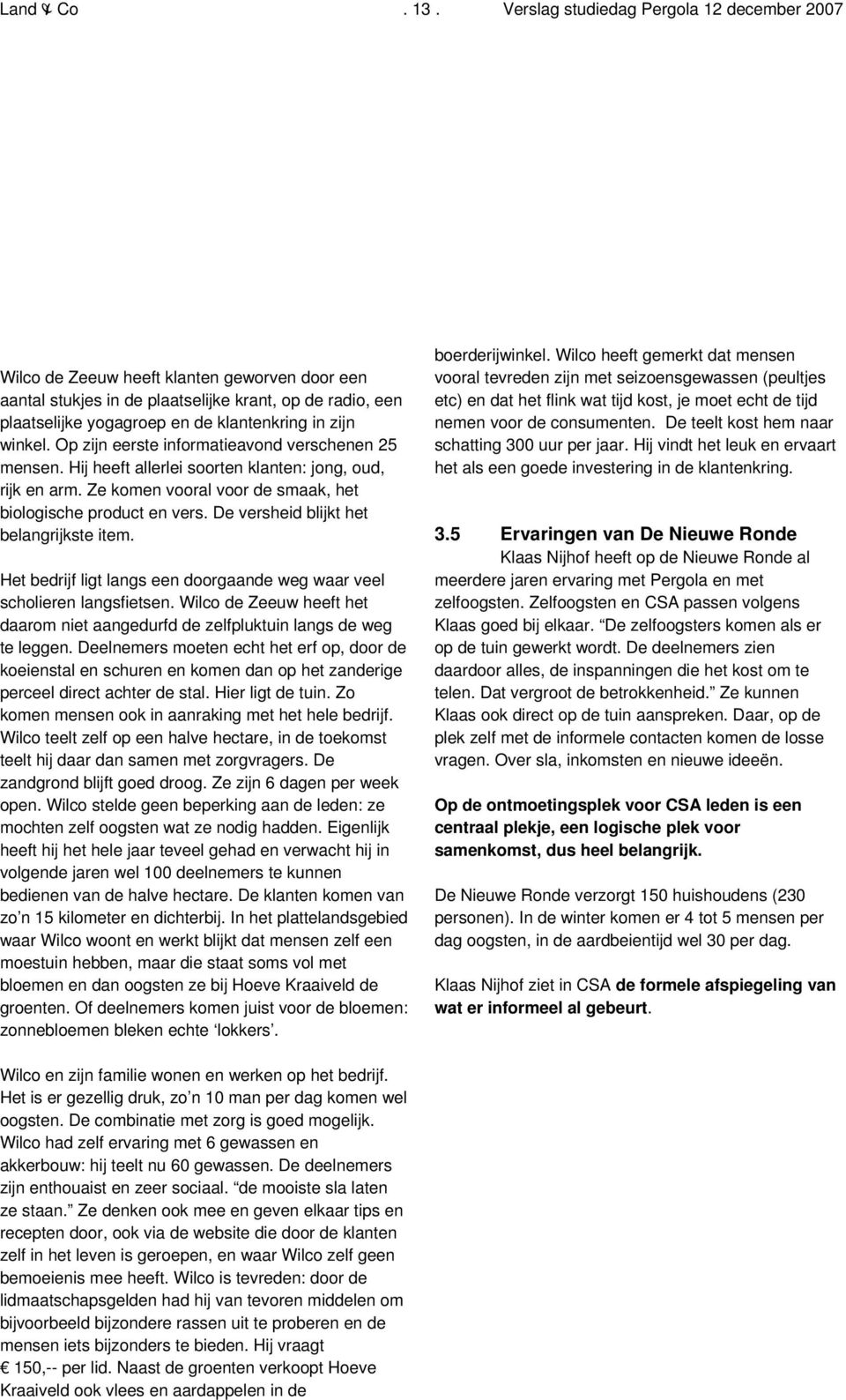 winkel. Op zijn eerste informatieavond verschenen 25 mensen. Hij heeft allerlei soorten klanten: jong, oud, rijk en arm. Ze komen vooral voor de smaak, het biologische product en vers.