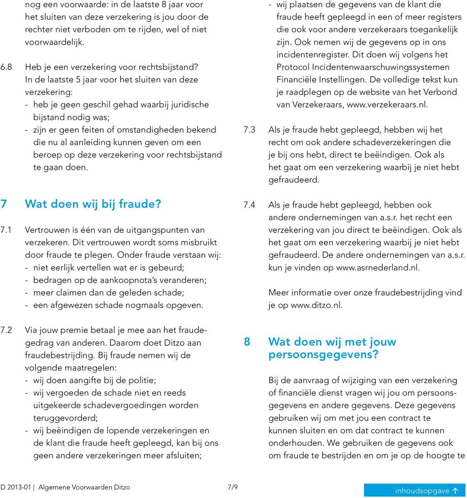 In de laatste 5 jaar voor het sluiten van deze verzekering: - heb je geen geschil gehad waarbij juridische bijstand nodig was; - zijn er geen feiten of omstandigheden bekend die nu al aanleiding