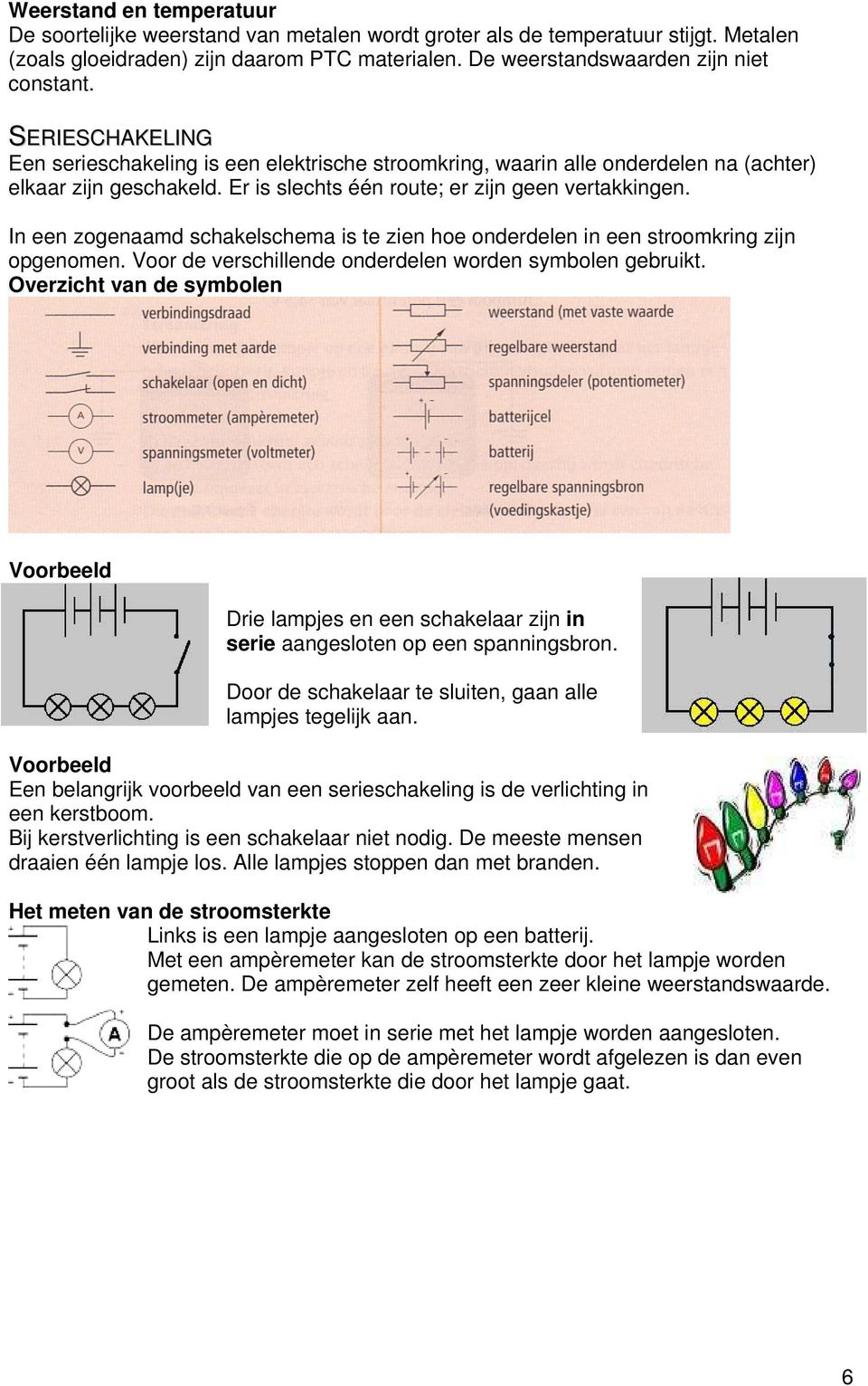 In een zogenaamd schakelschema is te zien hoe onderdelen in een stroomkring zijn opgenomen. Voor de verschillende onderdelen worden symbolen gebruikt.