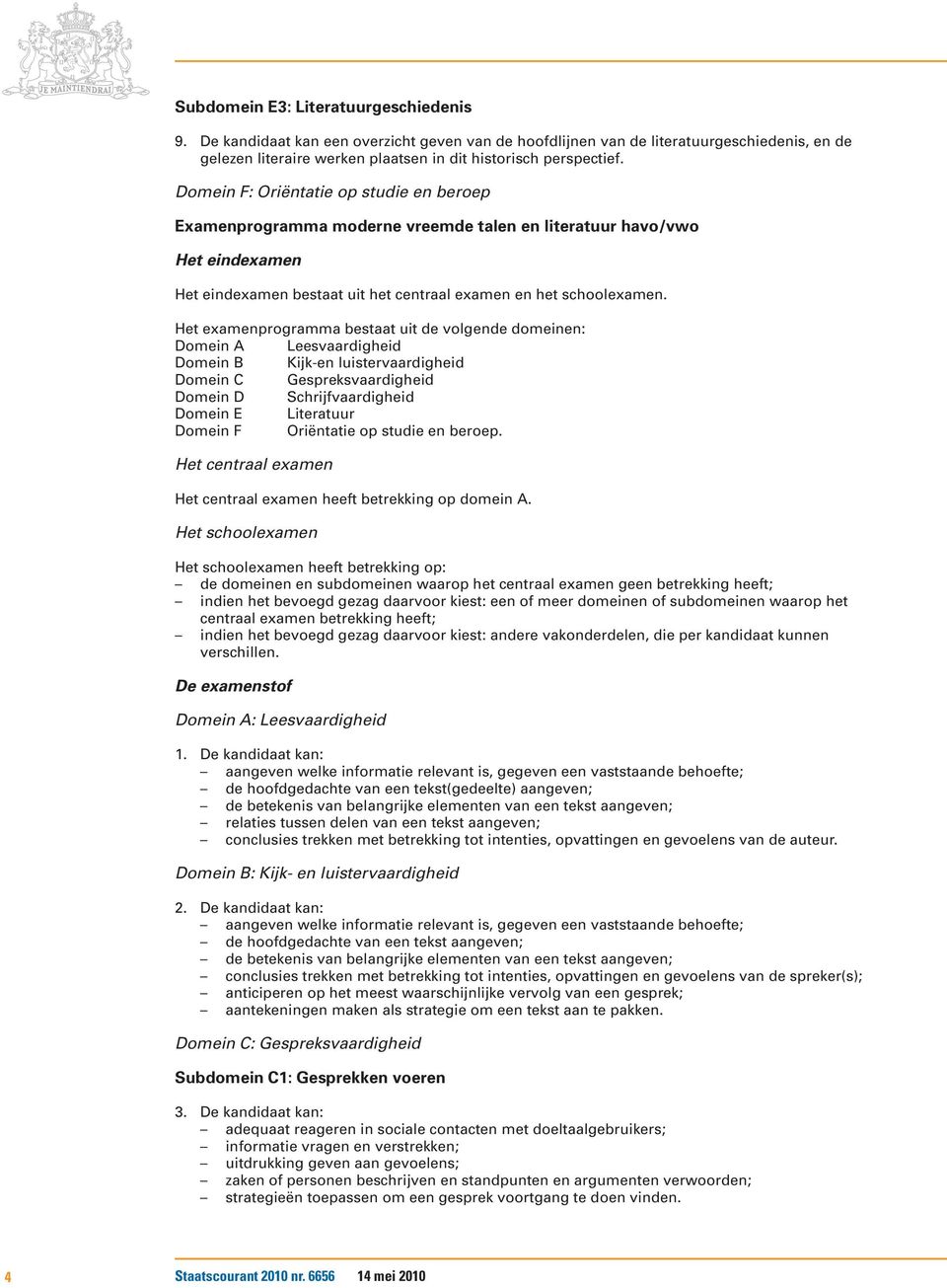 Het examenprogramma bestaat uit de volgende domeinen: Domein A Leesvaardigheid Domein B Kijk-en luistervaardigheid Domein C Gespreksvaardigheid Domein D Schrijfvaardigheid Domein E Literatuur Domein