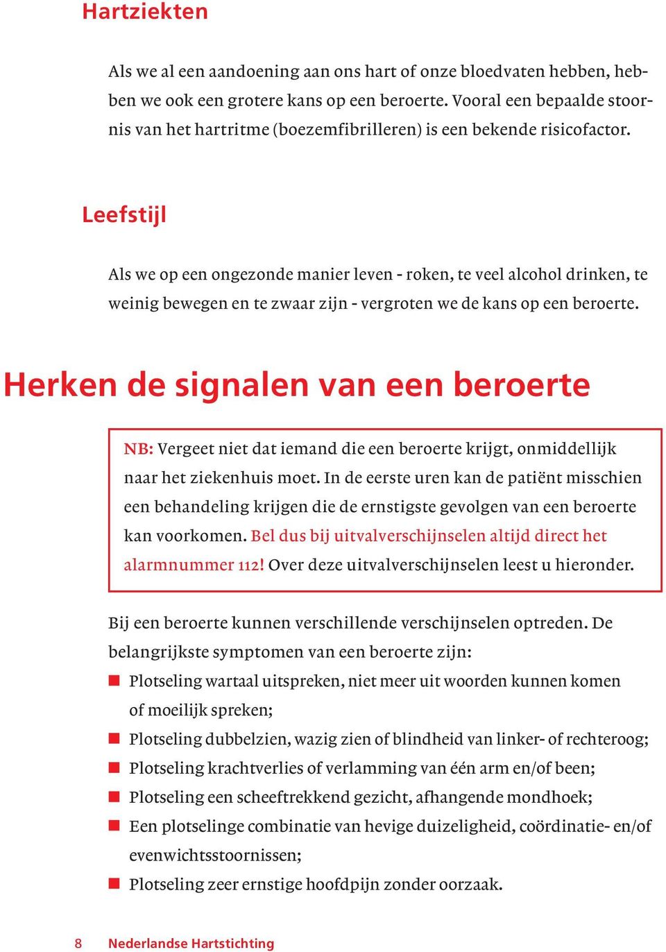 Leefstijl Als we op een ongezonde manier leven - roken, te veel alcohol drinken, te weinig bewegen en te zwaar zijn - vergroten we de kans op een beroerte.