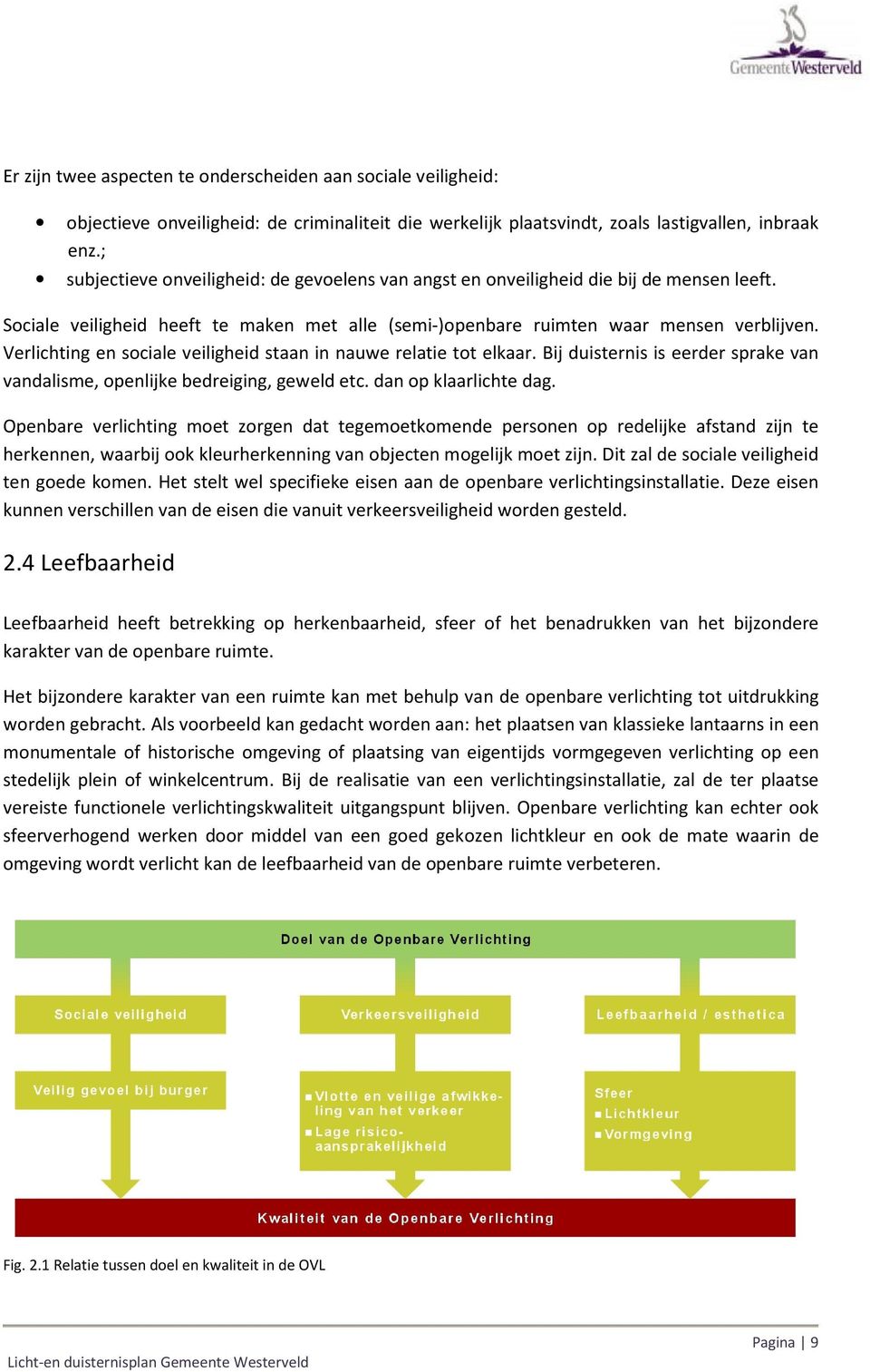 Verlichting en sociale veiligheid staan in nauwe relatie tot elkaar. Bij duisternis is eerder sprake van vandalisme, openlijke bedreiging, geweld etc. dan op klaarlichte dag.