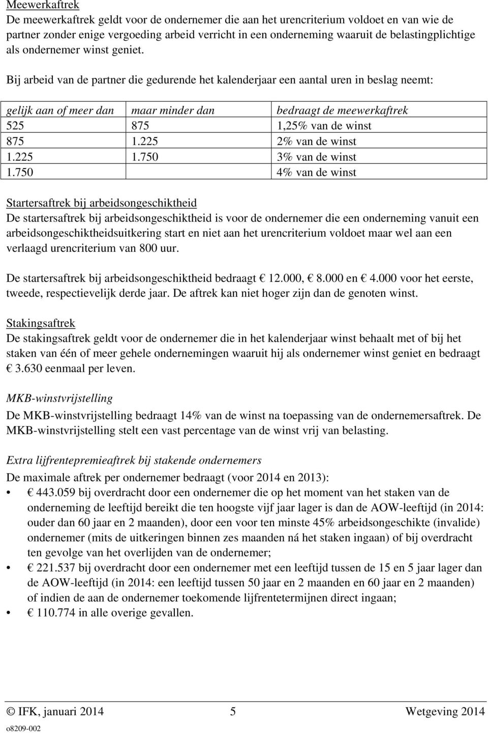 Bij arbeid van de partner die gedurende het kalenderjaar een aantal uren in beslag neemt: gelijk aan of meer dan maar minder dan bedraagt de meewerkaftrek 525 875 1,25% van de winst 875 1.