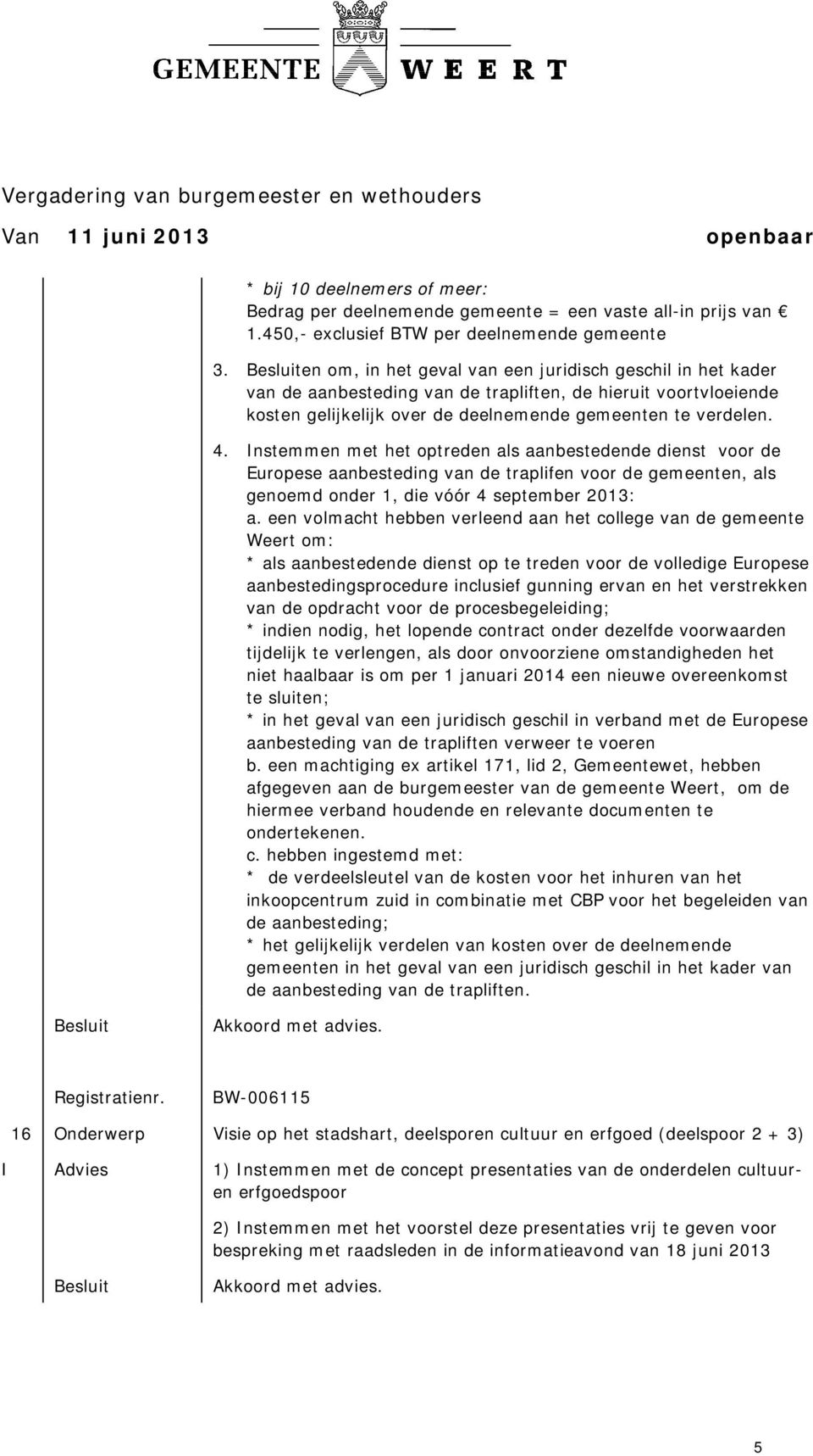 Instemmen met het optreden als aanbestedende dienst voor de Europese aanbesteding van de traplifen voor de gemeenten, als genoemd onder 1, die vóór 4 september 2013: a.