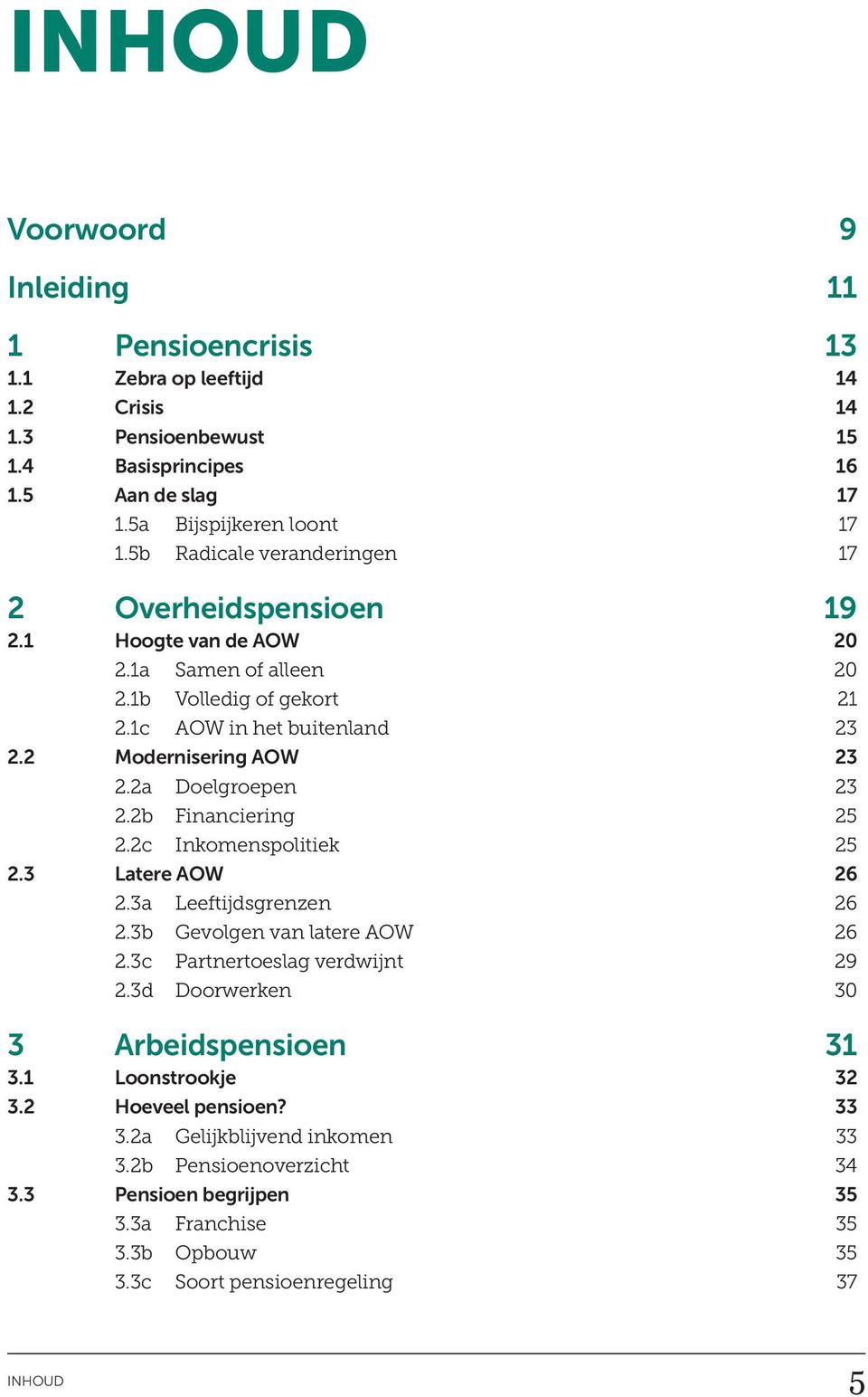 2a Doelgroepen 23 2.2b Financiering 25 2.2c Inkomenspolitiek 25 2.3 Latere AOW 26 2.3a Leeftijdsgrenzen 26 2.3b Gevolgen van latere AOW 26 2.3c Partnertoeslag verdwijnt 29 2.