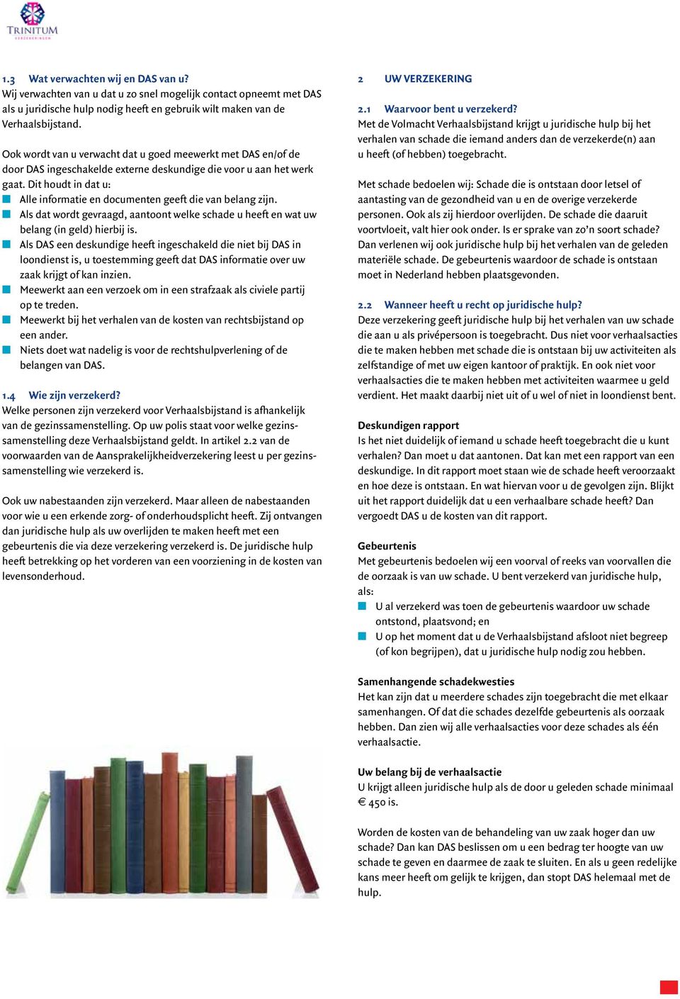 Dit houdt in dat u: n Alle informatie en documenten geeft die van belang zijn. n Als dat wordt gevraagd, aantoont welke schade u heeft en wat uw belang (in geld) hierbij is.