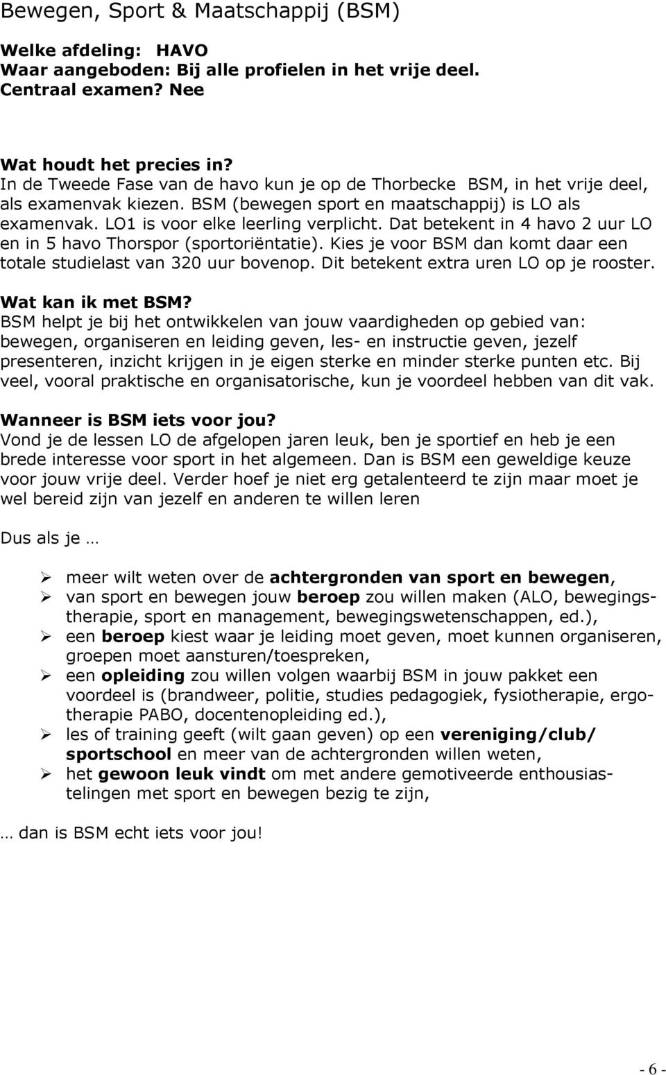 Dat betekent in 4 havo 2 uur LO en in 5 havo Thorspor (sportoriëntatie). Kies je voor BSM dan komt daar een totale studielast van 320 uur bovenop. Dit betekent extra uren LO op je rooster.