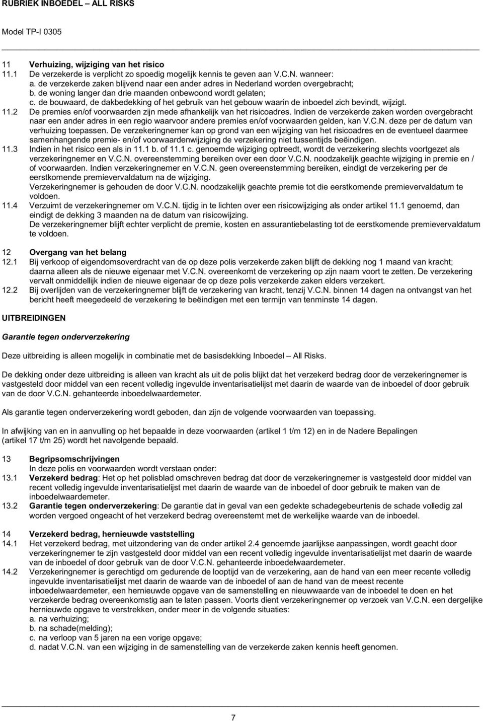 de bouwaard, de dakbedekking of het gebruik van het gebouw waarin de inboedel zich bevindt, wijzigt. 11.2 De premies en/of voorwaarden zijn mede afhankelijk van het risicoadres.