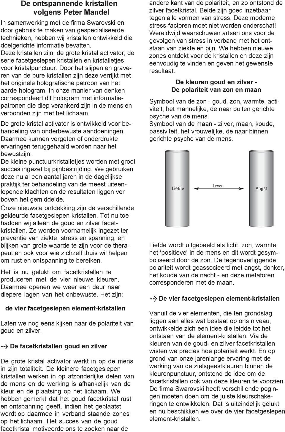 Door het slijpen en graveren van de pure kristallen zijn deze verrijkt met het originele holografische patroon van het aarde-hologram.