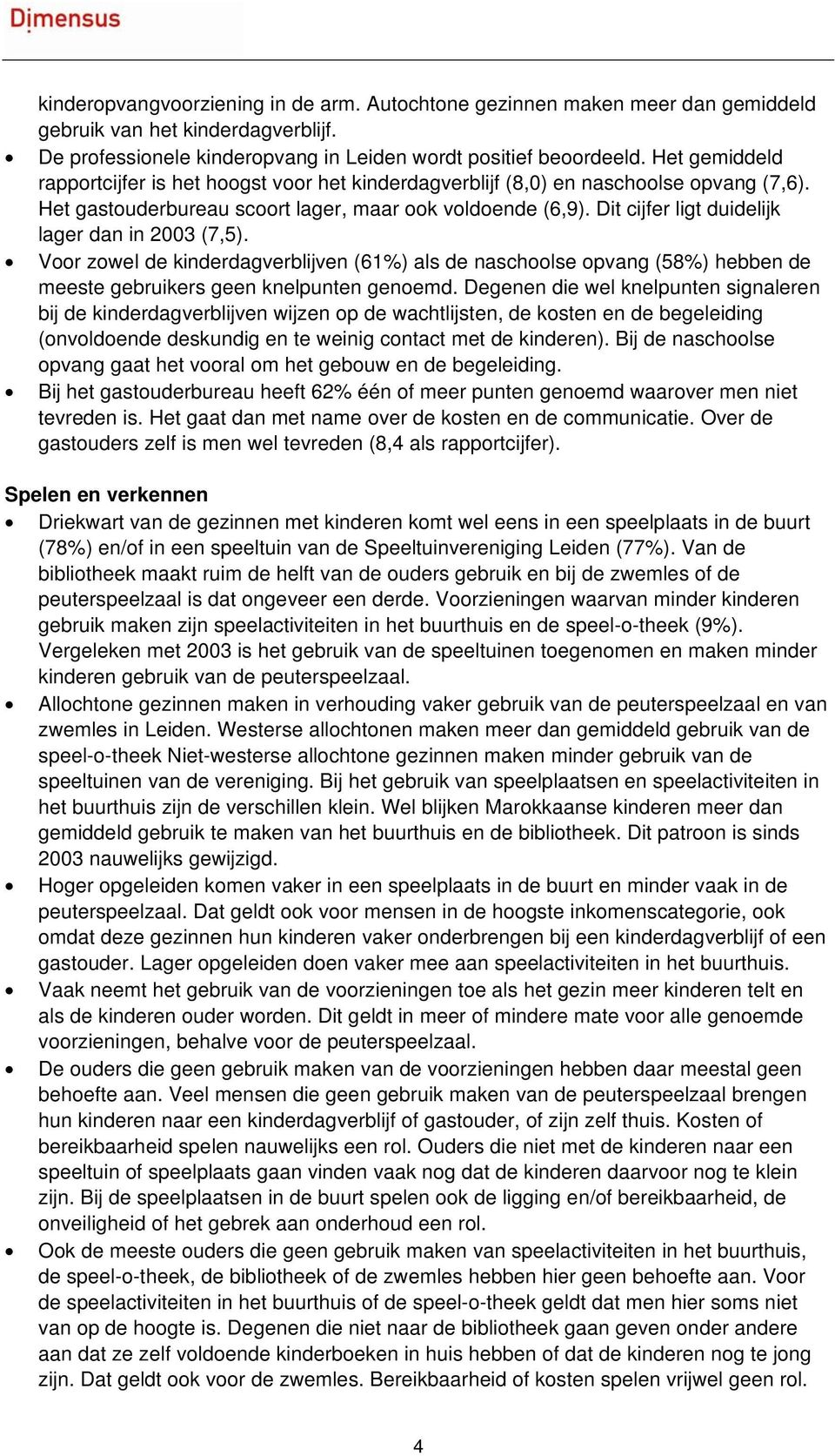 Dit cijfer ligt duidelijk lager dan in 2003 (7,5). Voor zowel de kinderdagverblijven (61%) als de naschoolse opvang (58%) hebben de meeste gebruikers geen knelpunten genoemd.