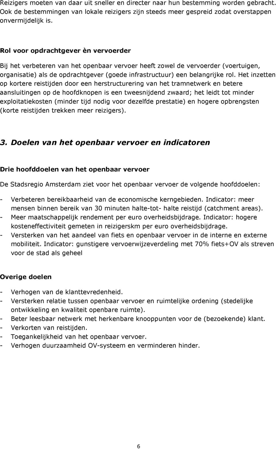 Het inzetten op kortere reistijden door een herstructurering van het tramnetwerk en betere aansluitingen op de hoofdknopen is een tweesnijdend zwaard; het leidt tot minder exploitatiekosten (minder