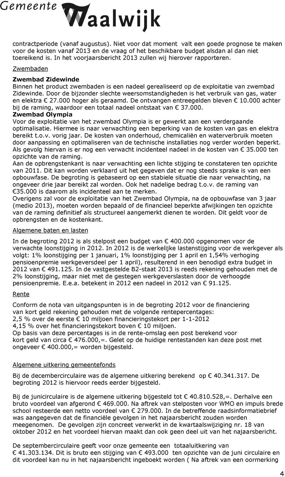 Door de bijzonder slechte weersomstandigheden is het verbruik van gas, water en elektra 27.000 hoger als geraamd. De ontvangen entreegelden bleven 10.