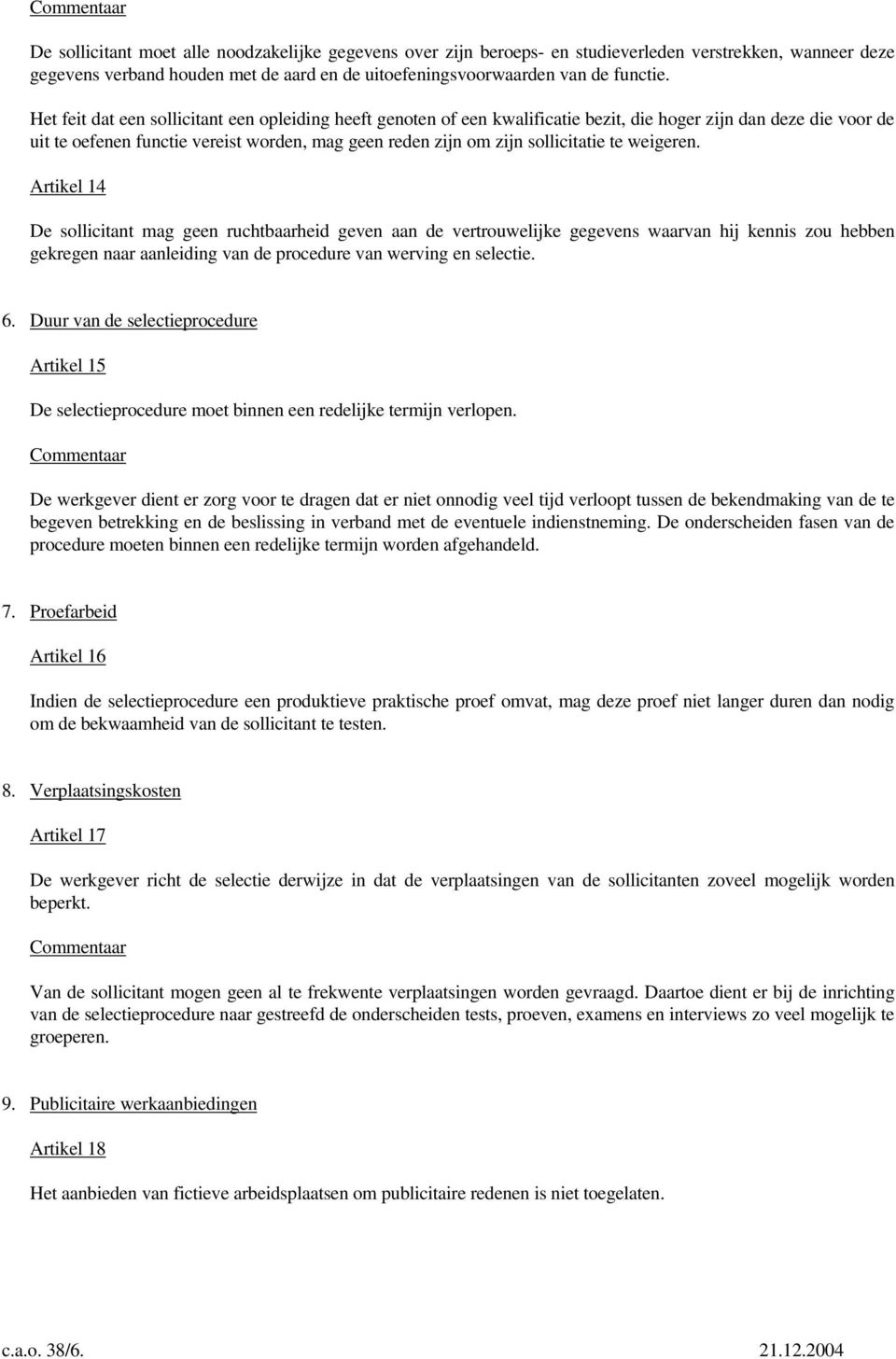 te weigeren. Artikel 14 De sollicitant mag geen ruchtbaarheid geven aan de vertrouwelijke gegevens waarvan hij kennis zou hebben gekregen naar aanleiding van de procedure van werving en selectie. 6.