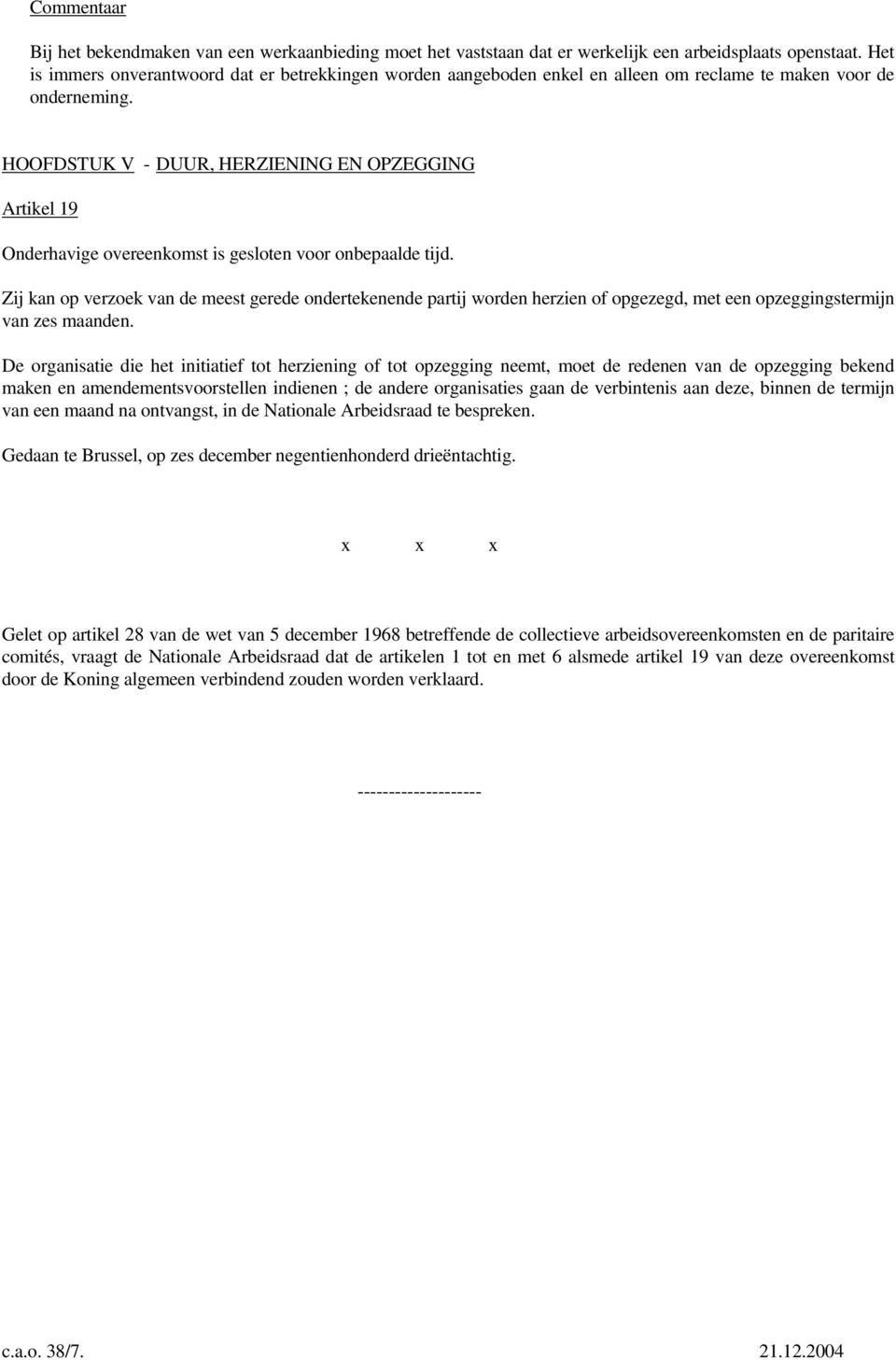 HOOFDSTUK V - DUUR, HERZIENING EN OPZEGGING Artikel 19 Onderhavige overeenkomst is gesloten voor onbepaalde tijd.