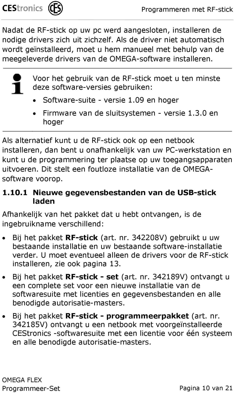 Voor het gebruik van de RF-stick moet u ten minste deze software-versies gebruiken: Software-suite - versie 1.09 en hoger Firmware van de sluitsystemen - versie 1.3.