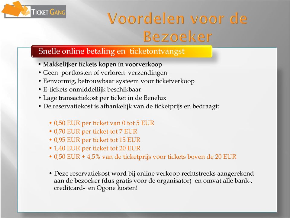 per ticket van 0 tot 5 EUR 0,70 EUR per ticket tot 7 EUR 0,95 EUR per ticket tot 15 EUR 1,40 EUR per ticket tot 20 EUR 0,50 EUR + 4,5% van de ticketprijs voor tickets