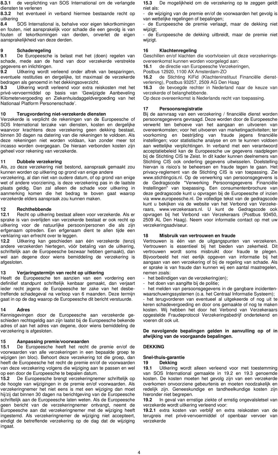 deze derden. 9 Schaderegeling 9.1 De Europeesche is belast met het (doen) regelen van schade, mede aan de hand van door verzekerde verstrekte gegevens en inlichtingen. 9.2 Uitkering wordt verleend onder aftrek van besparingen, eventuele restituties en dergelijke, tot maximaal de verzekerde bedragen als genoemd in het dekkingsoverzicht.