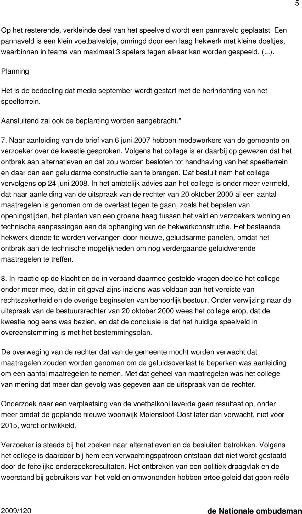 Planning Het is de bedoeling dat medio september wordt gestart met de herinrichting van het speelterrein. Aansluitend zal ook de beplanting worden aangebracht." 7.