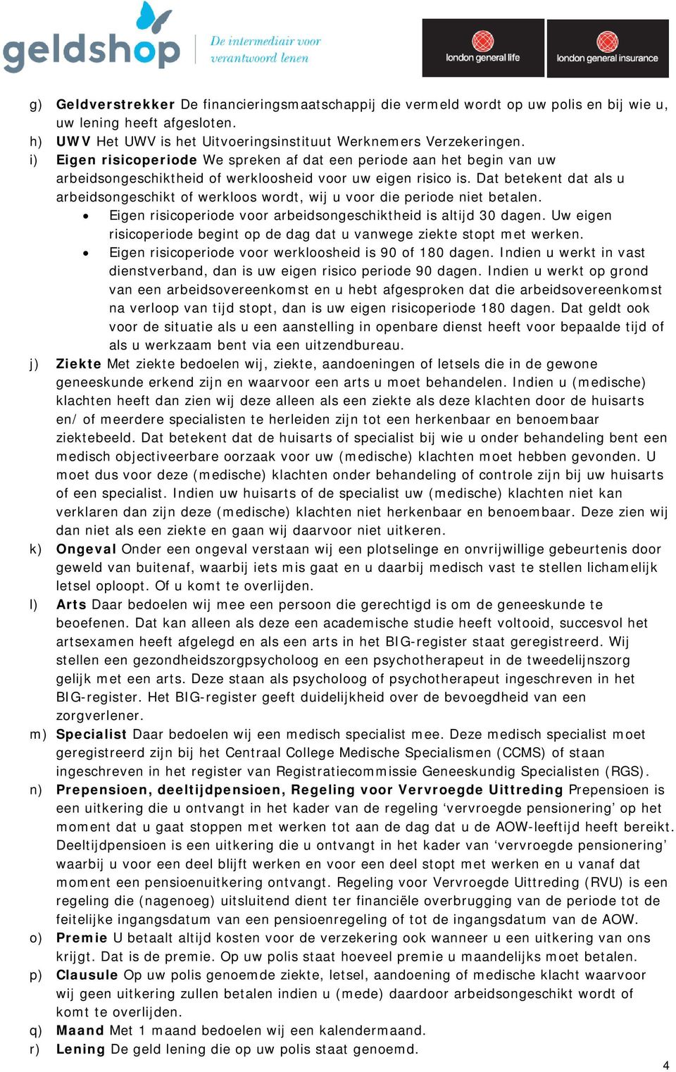 Dat betekent dat als u arbeidsongeschikt of werkloos wordt, wij u voor die periode niet betalen. Eigen risicoperiode voor arbeidsongeschiktheid is altijd 30 dagen.